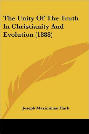 The Unity Of The Truth In Christianity And Evolution (1888) de Joseph Maximilian Hark