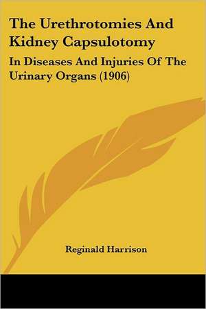 The Urethrotomies And Kidney Capsulotomy de Reginald Harrison