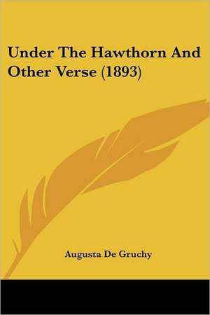 Under The Hawthorn And Other Verse (1893) de Augusta De Gruchy