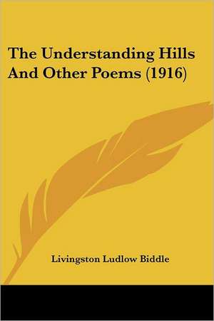 The Understanding Hills And Other Poems (1916) de Livingston Ludlow Biddle