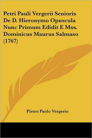 Petri Pauli Vergerii Senioris De D. Hieronymo Opuscula Nunc Primum Edidit E Mss. Dominicus Maurus Salmaso (1767) de Pietro Paolo Vergerio