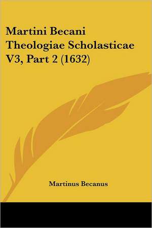 Martini Becani Theologiae Scholasticae V3, Part 2 (1632) de Martinus Becanus