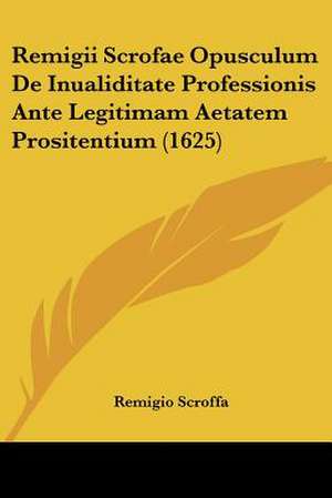 Remigii Scrofae Opusculum De Inualiditate Professionis Ante Legitimam Aetatem Prositentium (1625) de Remigio Scroffa