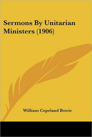 Sermons By Unitarian Ministers (1906) de William Copeland Bowie