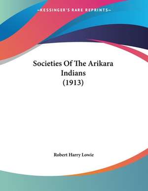 Societies Of The Arikara Indians (1913) de Robert Harry Lowie