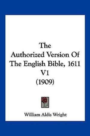 The Authorized Version Of The English Bible, 1611 V1 (1909) de William Aldis Wright