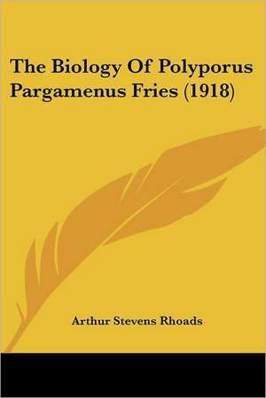 The Biology Of Polyporus Pargamenus Fries (1918) de Arthur Stevens Rhoads