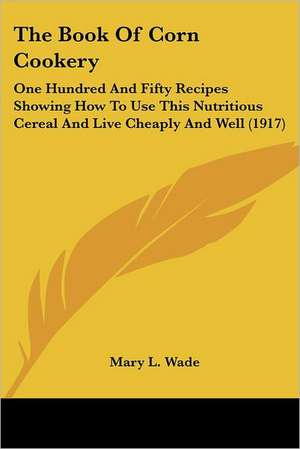 The Book Of Corn Cookery de Mary L. Wade