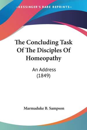 The Concluding Task Of The Disciples Of Homeopathy de Marmaduke B. Sampson