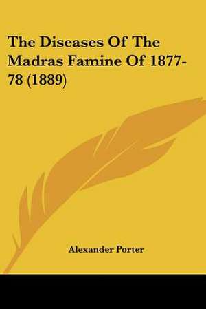 The Diseases Of The Madras Famine Of 1877-78 (1889) de Alexander Porter