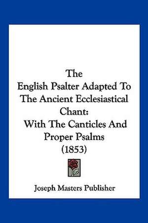 The English Psalter Adapted To The Ancient Ecclesiastical Chant de Joseph Masters Publisher