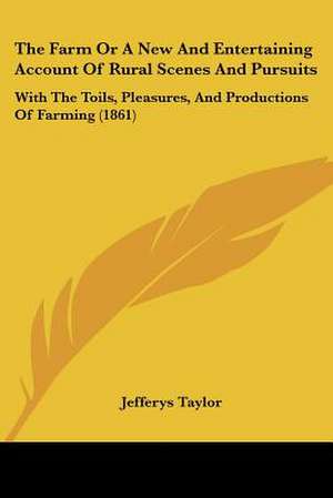 The Farm Or A New And Entertaining Account Of Rural Scenes And Pursuits de Jefferys Taylor