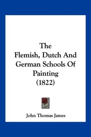 The Flemish, Dutch And German Schools Of Painting (1822) de John Thomas James