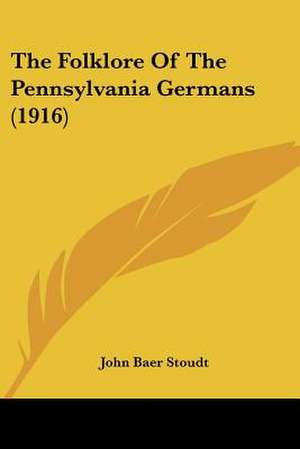 The Folklore Of The Pennsylvania Germans (1916) de John Baer Stoudt