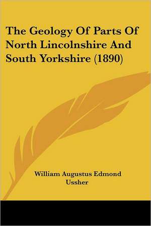 The Geology Of Parts Of North Lincolnshire And South Yorkshire (1890) de William Augustus Edmond Ussher