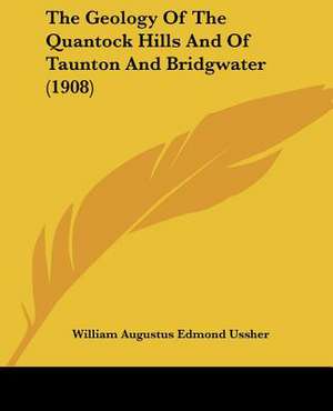 The Geology Of The Quantock Hills And Of Taunton And Bridgwater (1908) de William Augustus Edmond Ussher