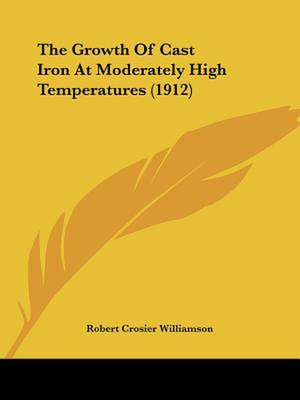 The Growth Of Cast Iron At Moderately High Temperatures (1912) de Robert Crosier Williamson