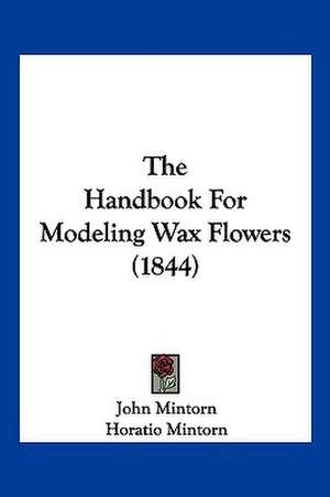 The Handbook For Modeling Wax Flowers (1844) de Horatio Mintorn