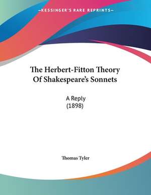 The Herbert-Fitton Theory Of Shakespeare's Sonnets de Thomas Tyler