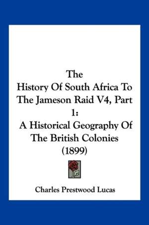 The History Of South Africa To The Jameson Raid V4, Part 1 de Charles Prestwood Lucas