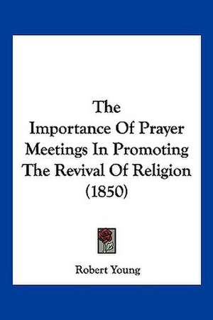 The Importance Of Prayer Meetings In Promoting The Revival Of Religion (1850) de Robert Young