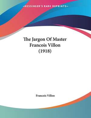 The Jargon Of Master Francois Villon (1918) de Francois Villon