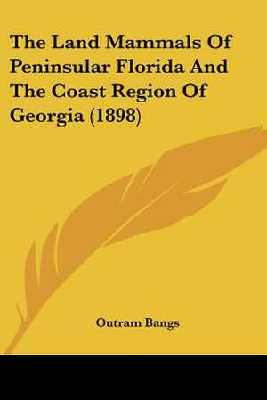 The Land Mammals Of Peninsular Florida And The Coast Region Of Georgia (1898) de Outram Bangs