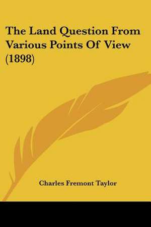 The Land Question From Various Points Of View (1898) de Charles Fremont Taylor