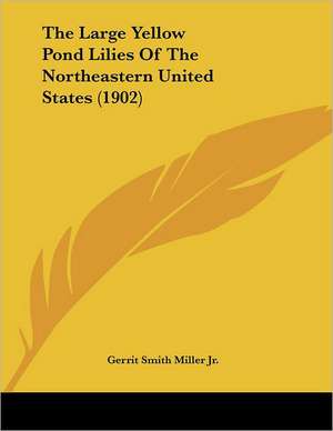 The Large Yellow Pond Lilies Of The Northeastern United States (1902) de Gerrit Smith Miller Jr.