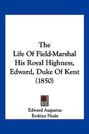 The Life Of Field-Marshal His Royal Highness, Edward, Duke Of Kent (1850) de Edward Augustus