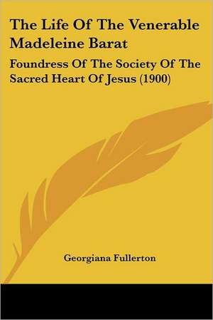 The Life Of The Venerable Madeleine Barat de Georgiana Fullerton