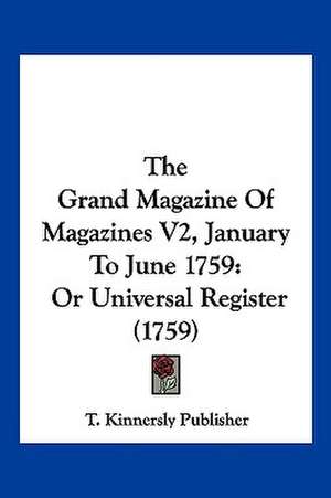 The Grand Magazine Of Magazines V2, January To June 1759 de T. Kinnersly Publisher