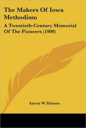 The Makers Of Iowa Methodism de Aaron W. Haines