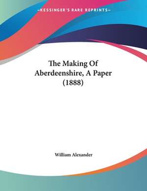 The Making Of Aberdeenshire, A Paper (1888) de William Alexander