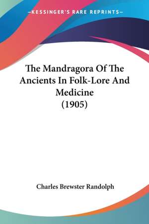 The Mandragora Of The Ancients In Folk-Lore And Medicine (1905) de Charles Brewster Randolph