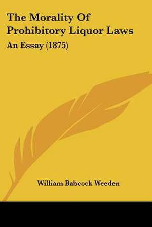 The Morality Of Prohibitory Liquor Laws de William Babcock Weeden