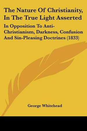 The Nature Of Christianity, In The True Light Asserted de George Whitehead