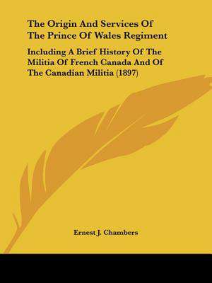 The Origin And Services Of The Prince Of Wales Regiment de Ernest J. Chambers