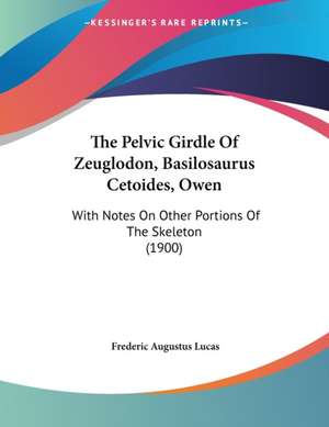 The Pelvic Girdle Of Zeuglodon, Basilosaurus Cetoides, Owen de Frederic Augustus Lucas