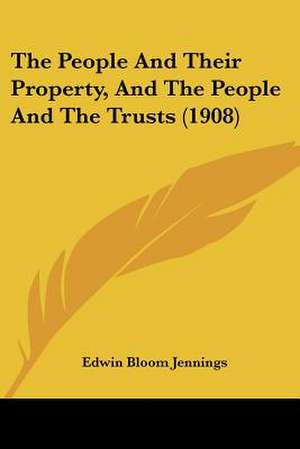 The People And Their Property, And The People And The Trusts (1908) de Edwin Bloom Jennings