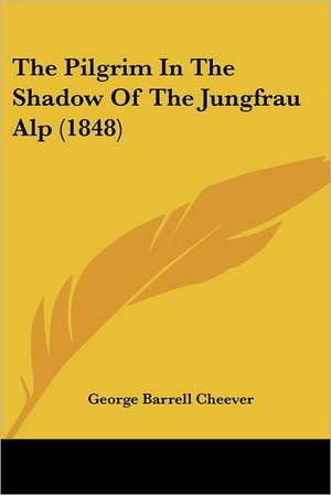 The Pilgrim In The Shadow Of The Jungfrau Alp (1848) de George Barrell Cheever