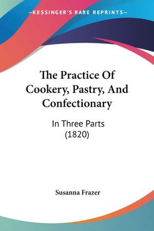 The Practice Of Cookery, Pastry, And Confectionary de Susanna Frazer