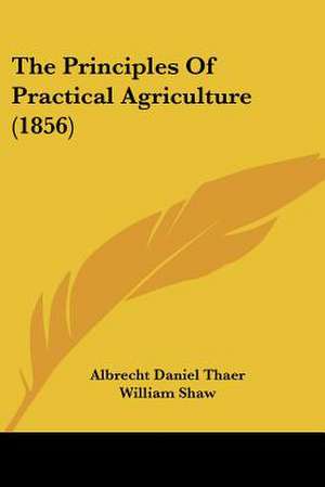 The Principles Of Practical Agriculture (1856) de Albrecht Daniel Thaer