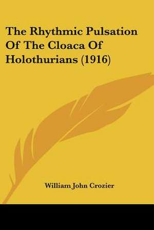 The Rhythmic Pulsation Of The Cloaca Of Holothurians (1916) de William John Crozier