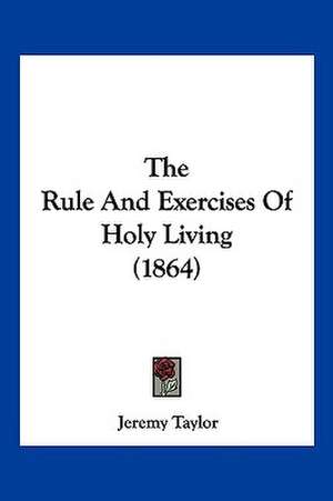 The Rule And Exercises Of Holy Living (1864) de Jeremy Taylor