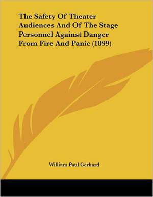 The Safety Of Theater Audiences And Of The Stage Personnel Against Danger From Fire And Panic (1899) de William Paul Gerhard