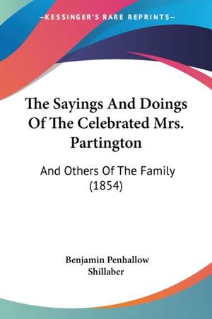 The Sayings And Doings Of The Celebrated Mrs. Partington de Benjamin Penhallow Shillaber