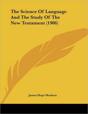 The Science Of Language And The Study Of The New Testament (1906) de James Hope Moulton