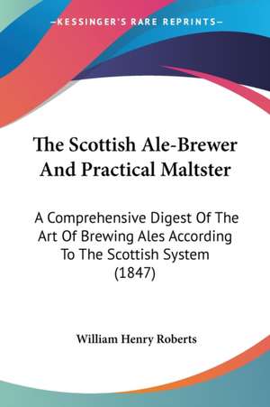 The Scottish Ale-Brewer And Practical Maltster de William Henry Roberts