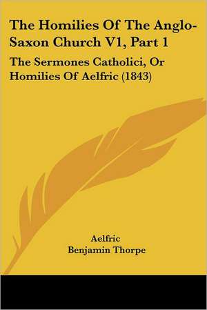 The Homilies Of The Anglo-Saxon Church V1, Part 1 de Aelfric